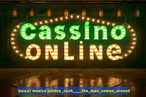 baixar musica johnny_cash____the_man_comes_around